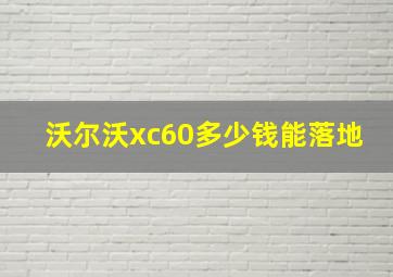 沃尔沃xc60多少钱能落地