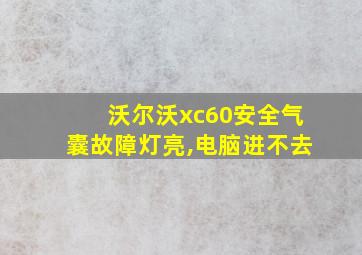 沃尔沃xc60安全气囊故障灯亮,电脑进不去