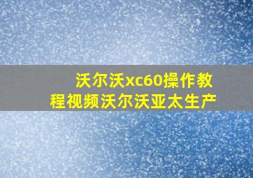 沃尔沃xc60操作教程视频沃尔沃亚太生产