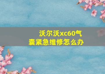 沃尔沃xc60气囊紧急维修怎么办