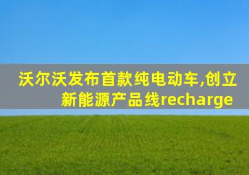 沃尔沃发布首款纯电动车,创立新能源产品线recharge