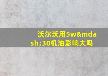 沃尔沃用5w—30机油影响大吗