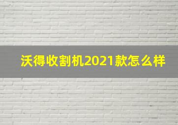 沃得收割机2021款怎么样