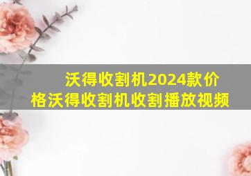 沃得收割机2024款价格沃得收割机收割播放视频