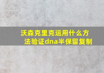 沃森克里克运用什么方法验证dna半保留复制