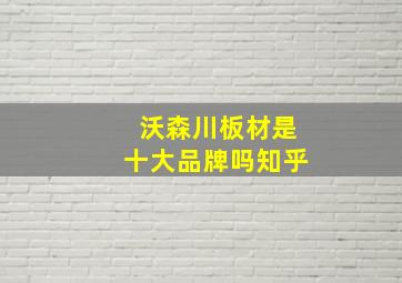 沃森川板材是十大品牌吗知乎