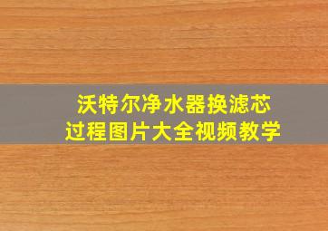 沃特尔净水器换滤芯过程图片大全视频教学