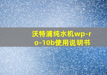 沃特浦纯水机wp-ro-10b使用说明书