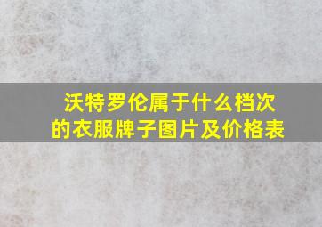 沃特罗伦属于什么档次的衣服牌子图片及价格表