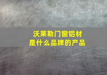 沃莱勒门窗铝材是什么品牌的产品