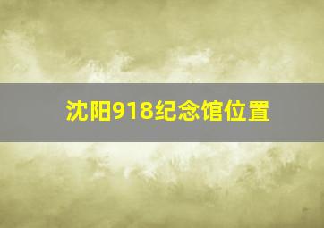 沈阳918纪念馆位置