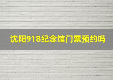 沈阳918纪念馆门票预约吗