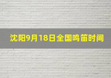 沈阳9月18日全国鸣笛时间