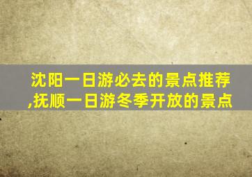 沈阳一日游必去的景点推荐,抚顺一日游冬季开放的景点