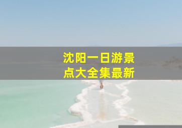 沈阳一日游景点大全集最新