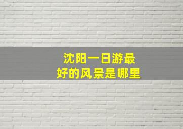 沈阳一日游最好的风景是哪里