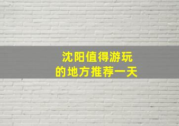 沈阳值得游玩的地方推荐一天