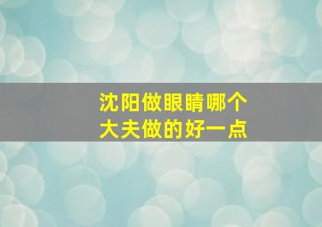 沈阳做眼睛哪个大夫做的好一点