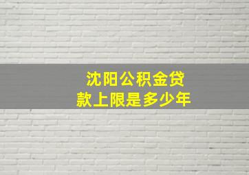 沈阳公积金贷款上限是多少年