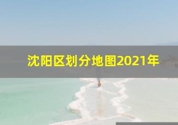 沈阳区划分地图2021年