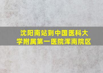 沈阳南站到中国医科大学附属第一医院浑南院区