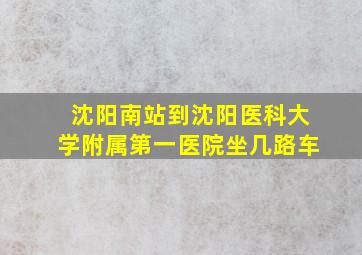 沈阳南站到沈阳医科大学附属第一医院坐几路车