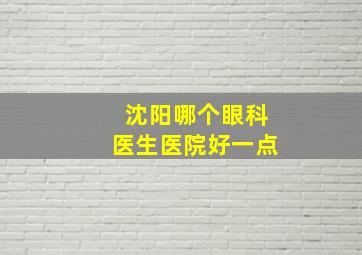 沈阳哪个眼科医生医院好一点