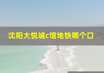 沈阳大悦城c馆地铁哪个口