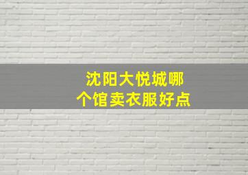 沈阳大悦城哪个馆卖衣服好点