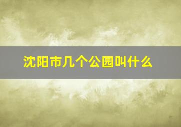 沈阳市几个公园叫什么