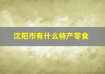 沈阳市有什么特产零食