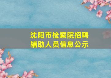 沈阳市检察院招聘辅助人员信息公示