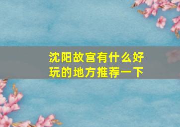 沈阳故宫有什么好玩的地方推荐一下