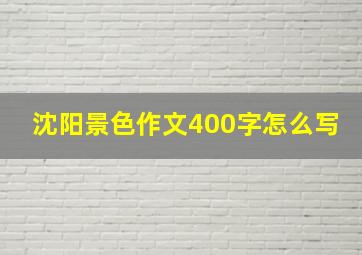 沈阳景色作文400字怎么写