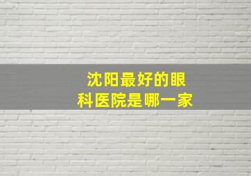 沈阳最好的眼科医院是哪一家