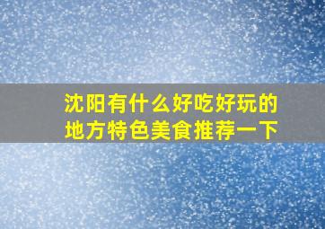 沈阳有什么好吃好玩的地方特色美食推荐一下