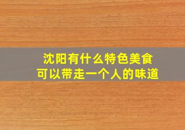 沈阳有什么特色美食可以带走一个人的味道