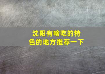 沈阳有啥吃的特色的地方推荐一下