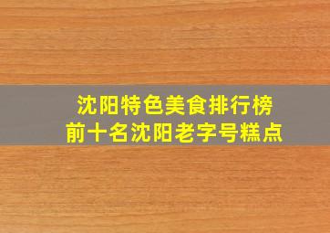 沈阳特色美食排行榜前十名沈阳老字号糕点