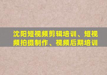 沈阳短视频剪辑培训、短视频拍摄制作、视频后期培训