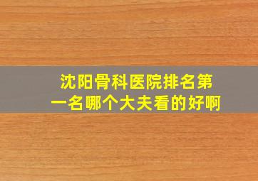 沈阳骨科医院排名第一名哪个大夫看的好啊