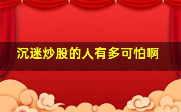 沉迷炒股的人有多可怕啊