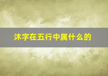 沐字在五行中属什么的