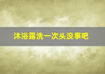 沐浴露洗一次头没事吧