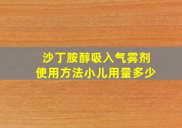 沙丁胺醇吸入气雾剂使用方法小儿用量多少