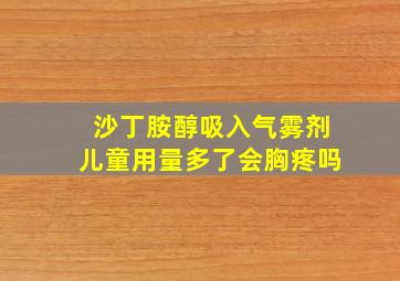 沙丁胺醇吸入气雾剂儿童用量多了会胸疼吗