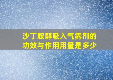 沙丁胺醇吸入气雾剂的功效与作用用量是多少