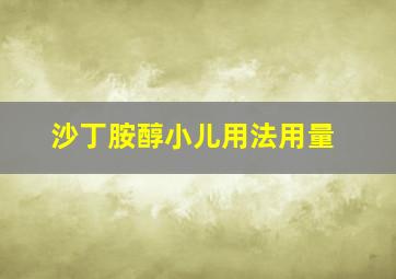 沙丁胺醇小儿用法用量