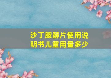 沙丁胺醇片使用说明书儿童用量多少