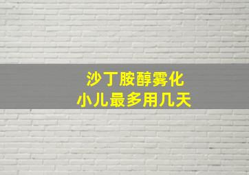 沙丁胺醇雾化小儿最多用几天